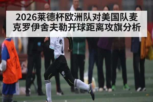 2026莱德杯欧洲队对美国队麦克罗伊舍夫勒开球距离攻旗分析
